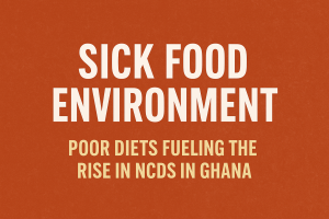 ‘Sick Food Environment’ - Poor diets fueling the rise in NCDs in Ghana