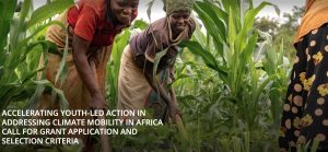 Accelerating Youth-Led Action in Addressing Climate Mobility in Africa CALL FOR GRANT APPLICATION AND SELECTION CRITERIA